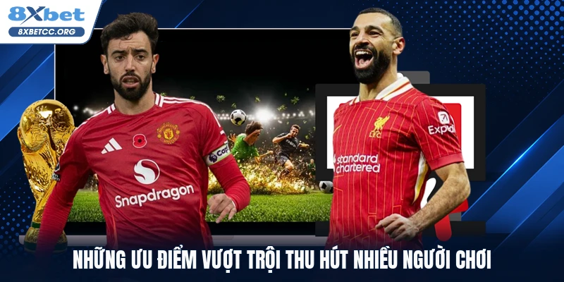Những ưu điểm vượt trội thu hút nhiều người chơi